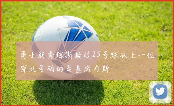 勇士新秀琼斯接过25号球衣上一位穿此号码的是基诺内斯