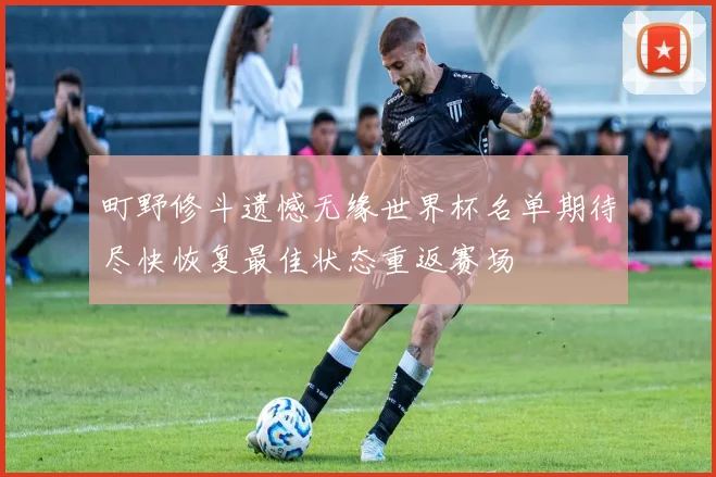 町野修斗遗憾无缘世界杯名单期待尽快恢复最佳状态重返赛场