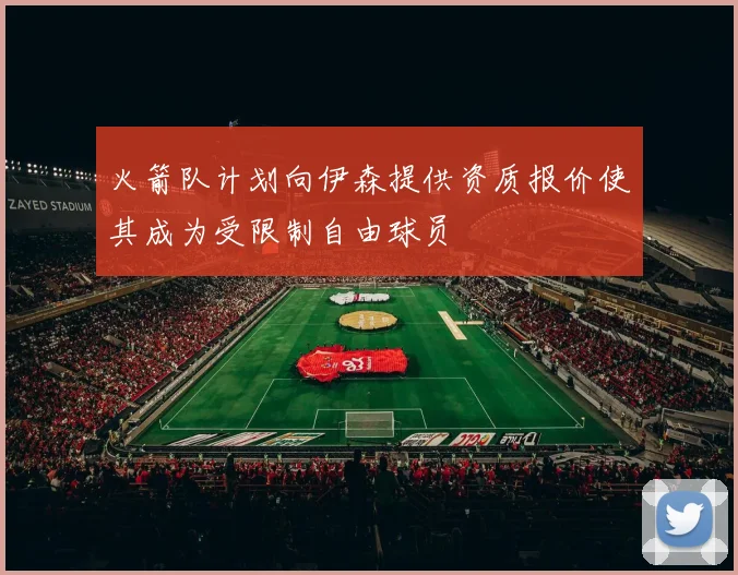 火箭队计划向伊森提供资质报价使其成为受限制自由球员