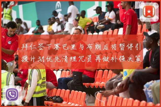 拜仁签下赛巴里与布朗后将暂停引援计划优先清理冗员再做补强决策